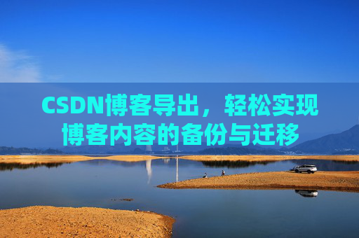 CSDN博客导出，轻松实现博客内容的备份与迁移
