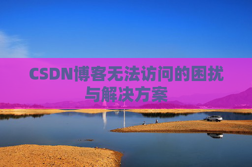 CSDN博客无法访问的困扰与解决方案